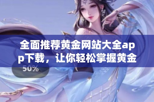 全面推荐黄金网站大全app下载，让你轻松掌握黄金投资信息