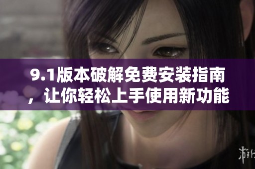 9.1版本破解免费安装指南，让你轻松上手使用新功能