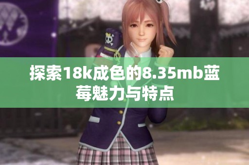 探索18k成色的8.35mb蓝莓魅力与特点
