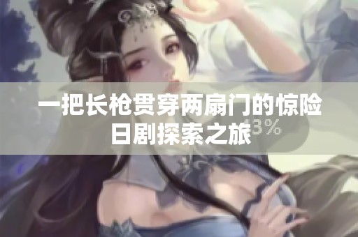 一把长枪贯穿两扇门的惊险日剧探索之旅