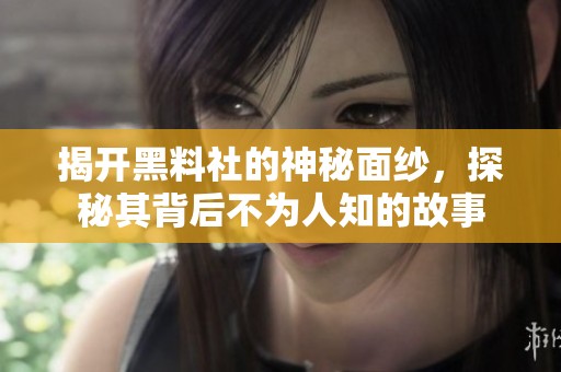 揭开黑料社的神秘面纱，探秘其背后不为人知的故事