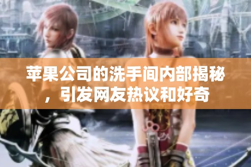 苹果公司的洗手间内部揭秘，引发网友热议和好奇