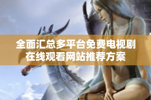 全面汇总多平台免费电视剧在线观看网站推荐方案