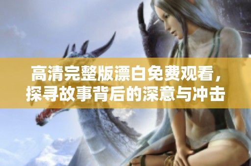 高清完整版漂白免费观看，探寻故事背后的深意与冲击