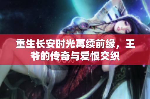 重生长安时光再续前缘，王爷的传奇与爱恨交织