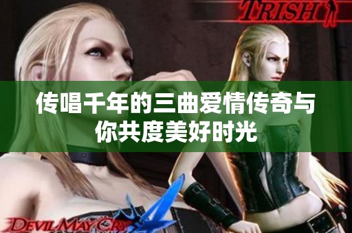 传唱千年的三曲爱情传奇与你共度美好时光