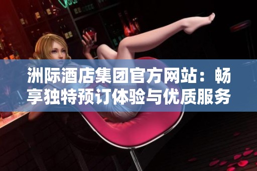 洲际酒店集团官方网站：畅享独特预订体验与优质服务