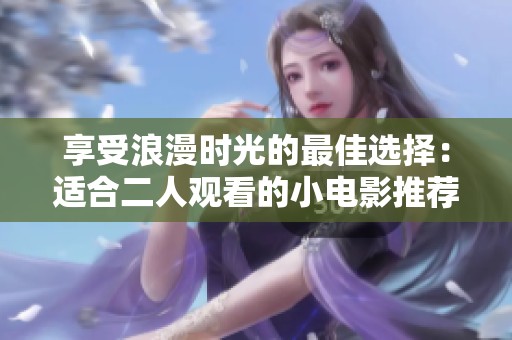 享受浪漫时光的最佳选择：适合二人观看的小电影推荐