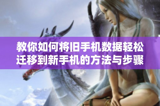 教你如何将旧手机数据轻松迁移到新手机的方法与步骤