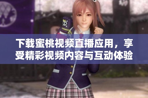 下载蜜桃视频直播应用，享受精彩视频内容与互动体验