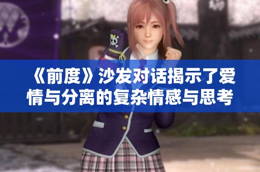 《前度》沙发对话揭示了爱情与分离的复杂情感与思考