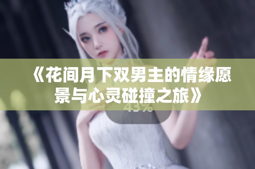 《花间月下双男主的情缘愿景与心灵碰撞之旅》