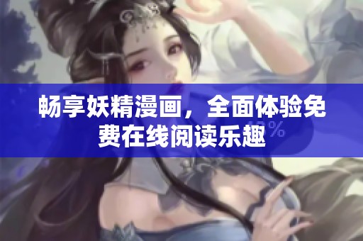 畅享妖精漫画，全面体验免费在线阅读乐趣