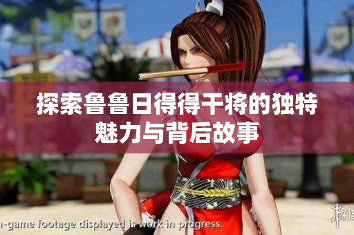 探索鲁鲁日得得干将的独特魅力与背后故事