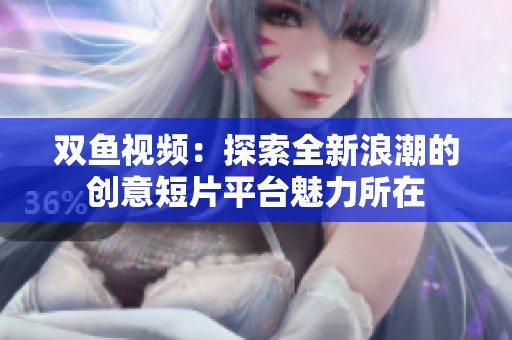 双鱼视频：探索全新浪潮的创意短片平台魅力所在