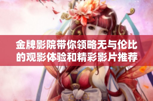 金牌影院带你领略无与伦比的观影体验和精彩影片推荐