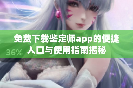 免费下载鉴定师app的便捷入口与使用指南揭秘