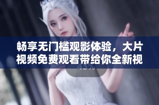 畅享无门槛观影体验，大片视频免费观看带给你全新视界