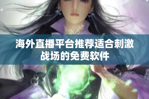 海外直播平台推荐适合刺激战场的免费软件