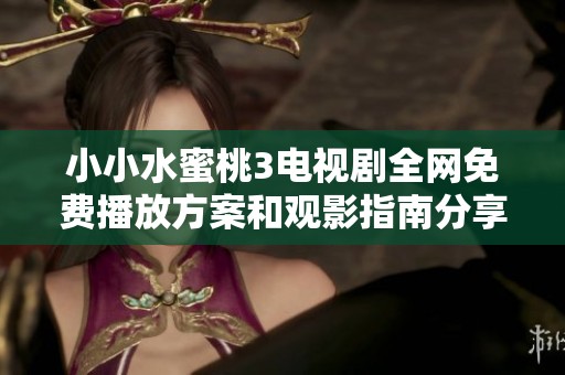 小小水蜜桃3电视剧全网免费播放方案和观影指南分享