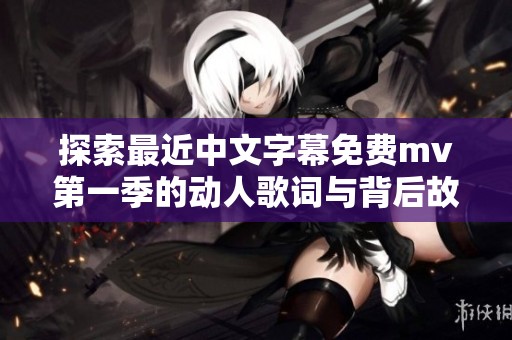探索最近中文字幕免费mv第一季的动人歌词与背后故事