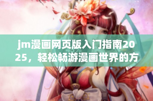 jm漫画网页版入门指南2025，轻松畅游漫画世界的方法