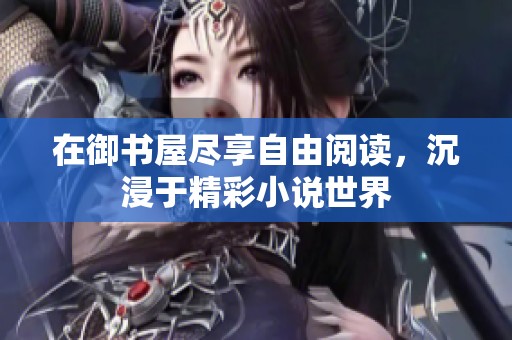 在御书屋尽享自由阅读，沉浸于精彩小说世界