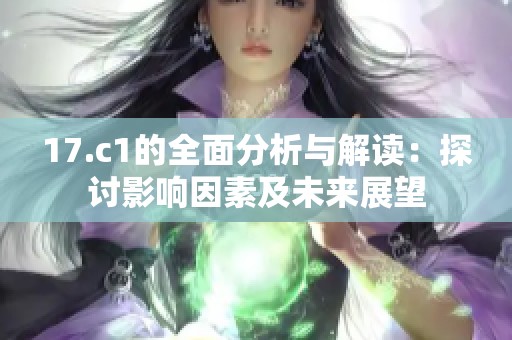 17.c1的全面分析与解读：探讨影响因素及未来展望