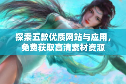 探索五款优质网站与应用，免费获取高清素材资源