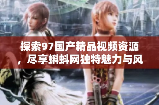 探索97国产精品视频资源，尽享蝌蚪网独特魅力与风采
