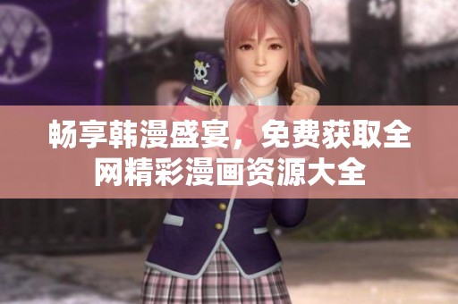 畅享韩漫盛宴，免费获取全网精彩漫画资源大全