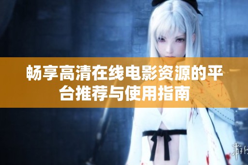 畅享高清在线电影资源的平台推荐与使用指南