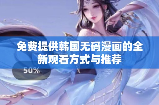 免费提供韩国无码漫画的全新观看方式与推荐