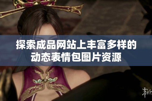 探索成品网站上丰富多样的动态表情包图片资源