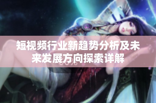短视频行业新趋势分析及未来发展方向探索详解