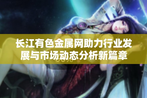 长江有色金属网助力行业发展与市场动态分析新篇章