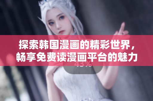 探索韩国漫画的精彩世界，畅享免费读漫画平台的魅力