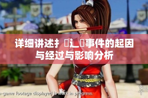 详细讲述扌喿辶畐事件的起因与经过与影响分析