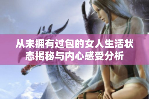 从未拥有过包的女人生活状态揭秘与内心感受分析