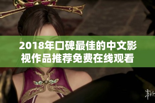 2018年口碑最佳的中文影视作品推荐免费在线观看