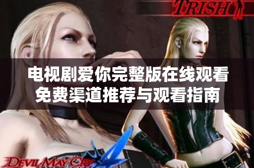 电视剧爱你完整版在线观看免费渠道推荐与观看指南