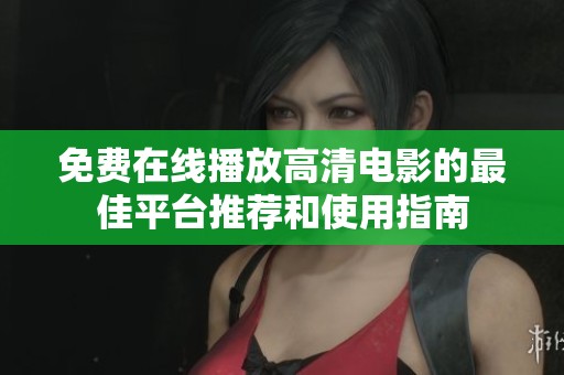 免费在线播放高清电影的最佳平台推荐和使用指南