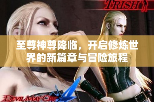 至尊神尊降临，开启修炼世界的新篇章与冒险旅程