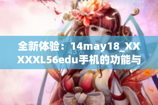 全新体验：14may18_XXXXXL56edu手机的功能与优势解析