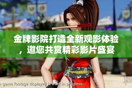 金牌影院打造全新观影体验，邀您共赏精彩影片盛宴