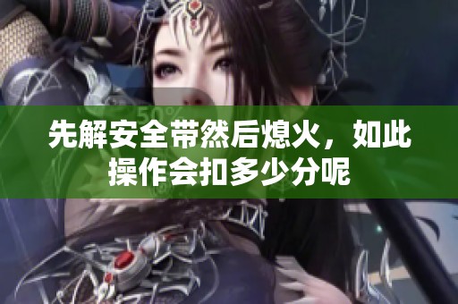 先解安全带然后熄火，如此操作会扣多少分呢