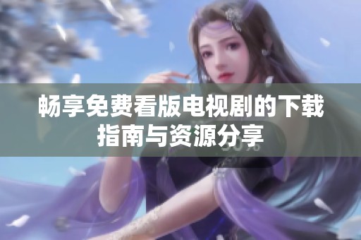 畅享免费看版电视剧的下载指南与资源分享