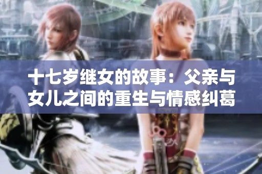 十七岁继女的故事：父亲与女儿之间的重生与情感纠葛