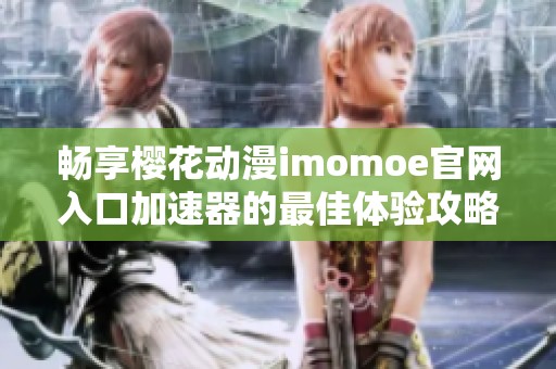 畅享樱花动漫imomoe官网入口加速器的最佳体验攻略