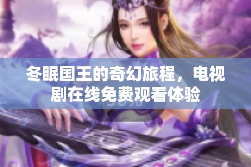 冬眠国王的奇幻旅程，电视剧在线免费观看体验